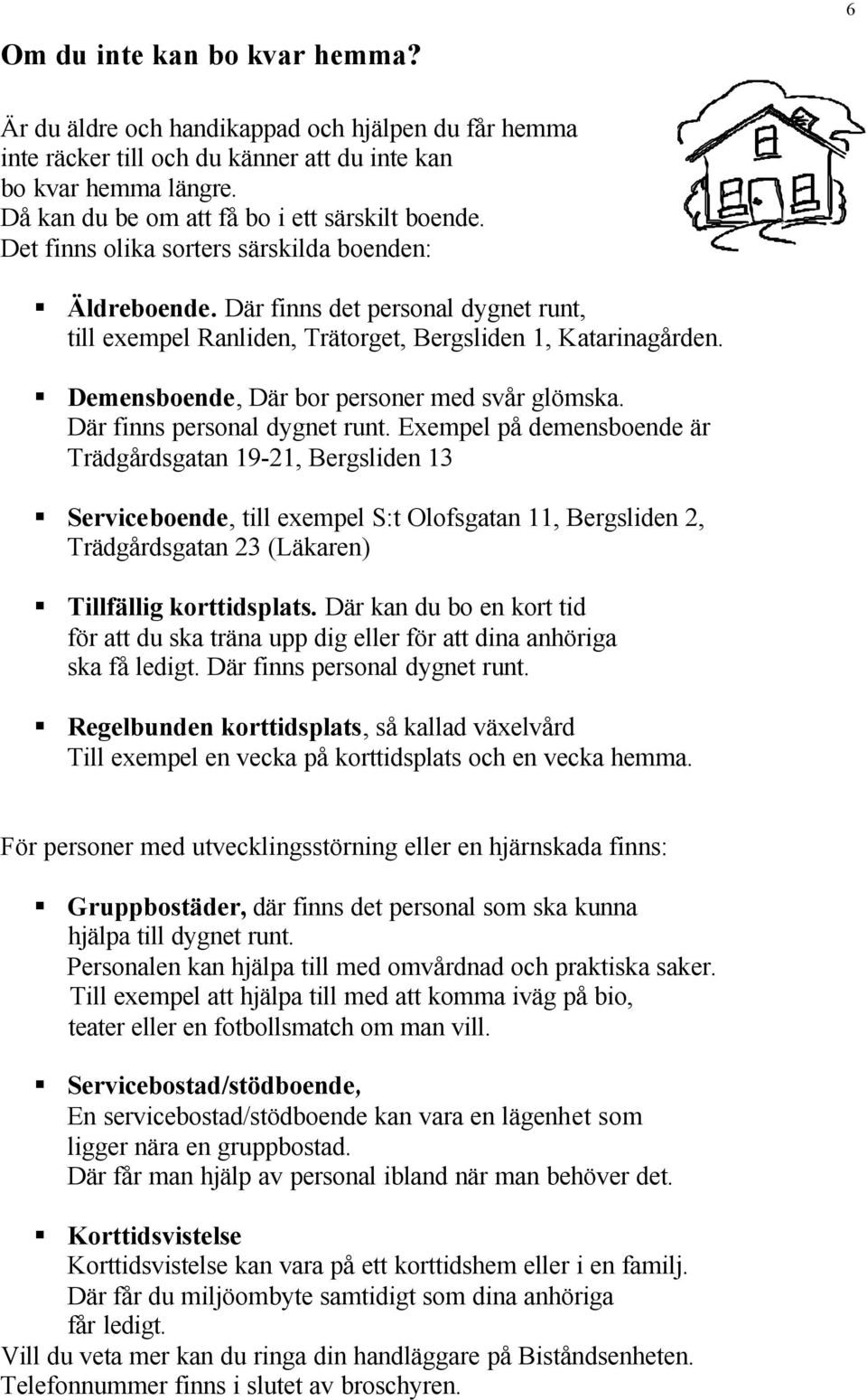 Där finns det personal dygnet runt, till exempel Ranliden, Trätorget, Bergsliden 1, Katarinagården. Demensboende, Där bor personer med svår glömska. Där finns personal dygnet runt.