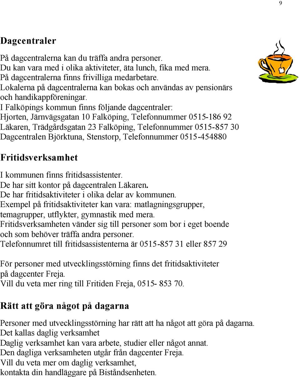 I Falköpings kommun finns följande dagcentraler: Hjorten, Järnvägsgatan 10 Falköping, Telefonnummer 0515-186 92 Läkaren, Trädgårdsgatan 23 Falköping, Telefonnummer 0515-857 30 Dagcentralen Björktuna,