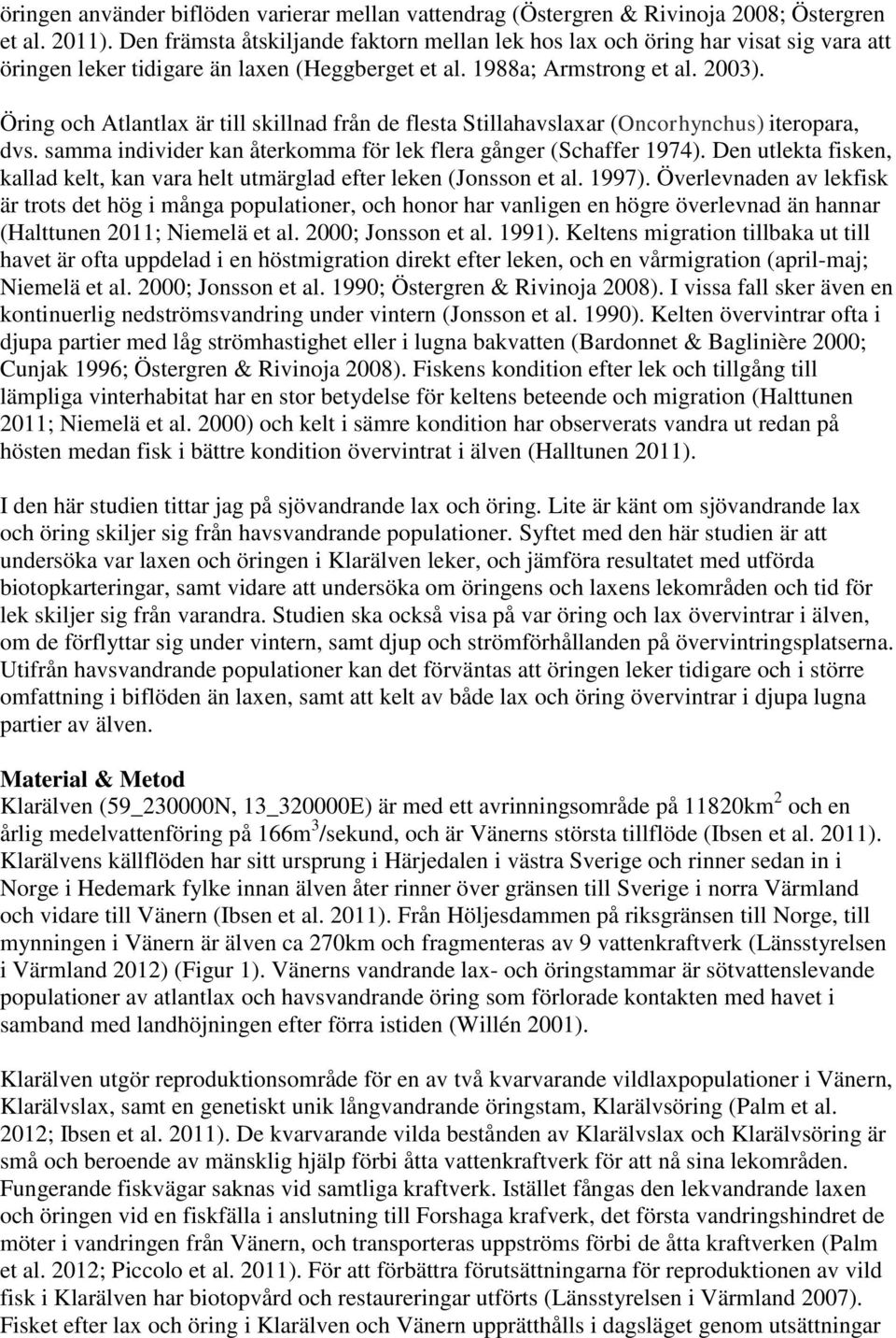 Öring och Atlantlax är till skillnad från de flesta Stillahavslaxar (Oncorhynchus) iteropara, dvs. samma individer kan återkomma för lek flera gånger (Schaffer 1974).