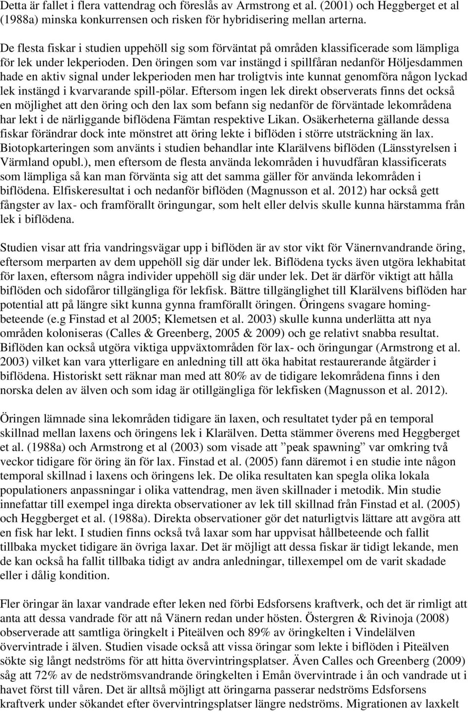 Den öringen som var instängd i spillfåran nedanför Höljesdammen hade en aktiv signal under lekperioden men har troligtvis inte kunnat genomföra någon lyckad lek instängd i kvarvarande spill-pölar.