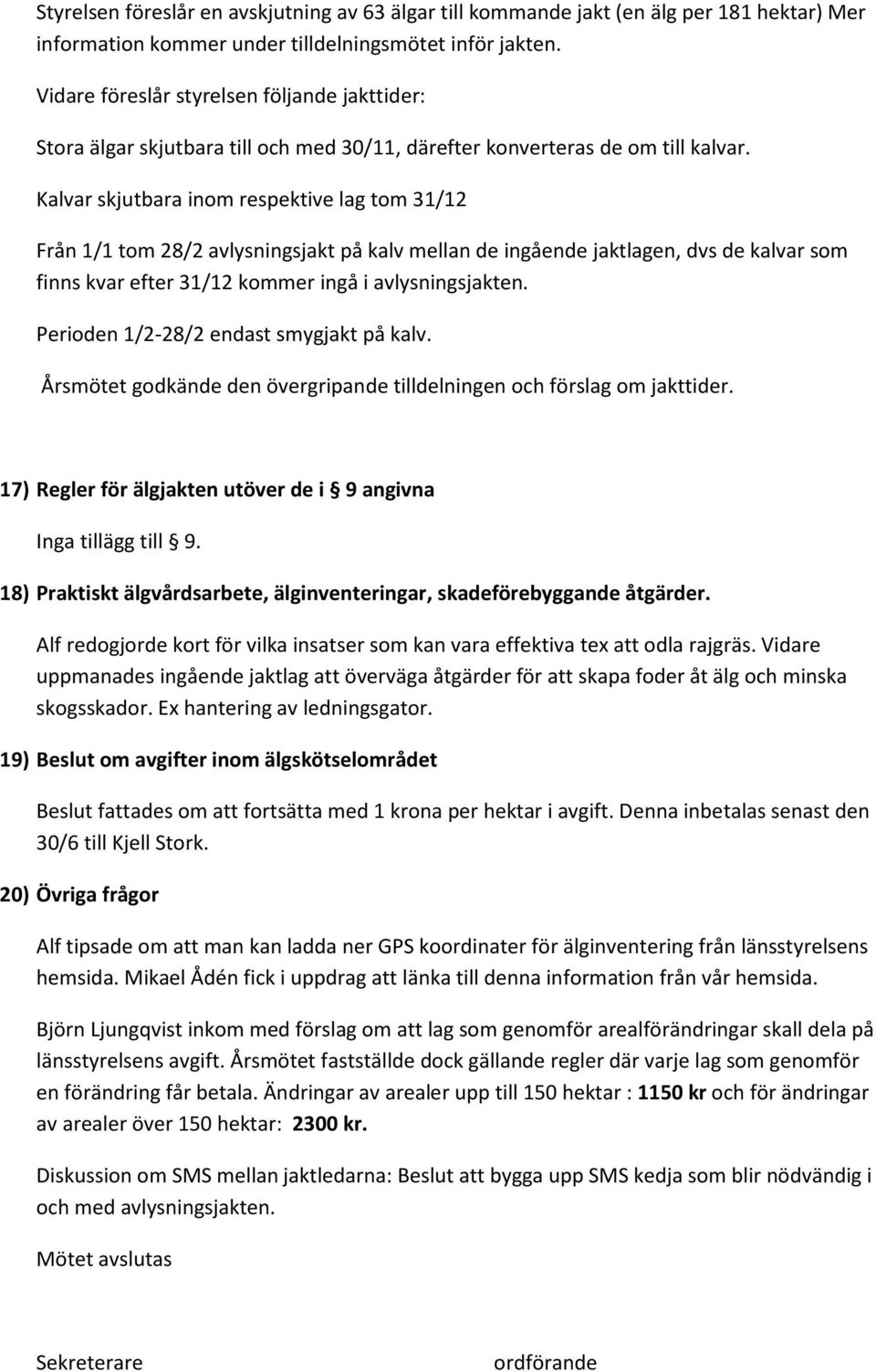 Kalvar skjutbara inom respektive lag tom 31/12 Från 1/1 tom 28/2 avlysningsjakt på kalv mellan de ingående jaktlagen, dvs de kalvar som finns kvar efter 31/12 kommer ingå i avlysningsjakten.