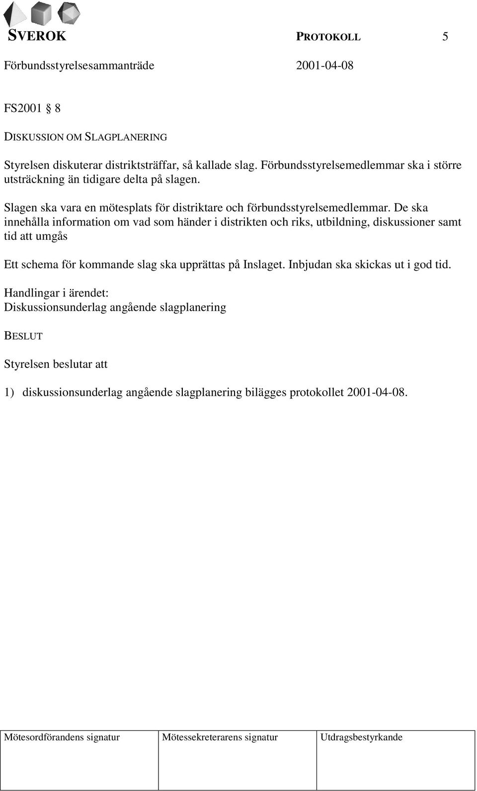 De ska innehålla information om vad som händer i distrikten och riks, utbildning, diskussioner samt tid att umgås Ett schema för kommande slag ska upprättas på Inslaget.