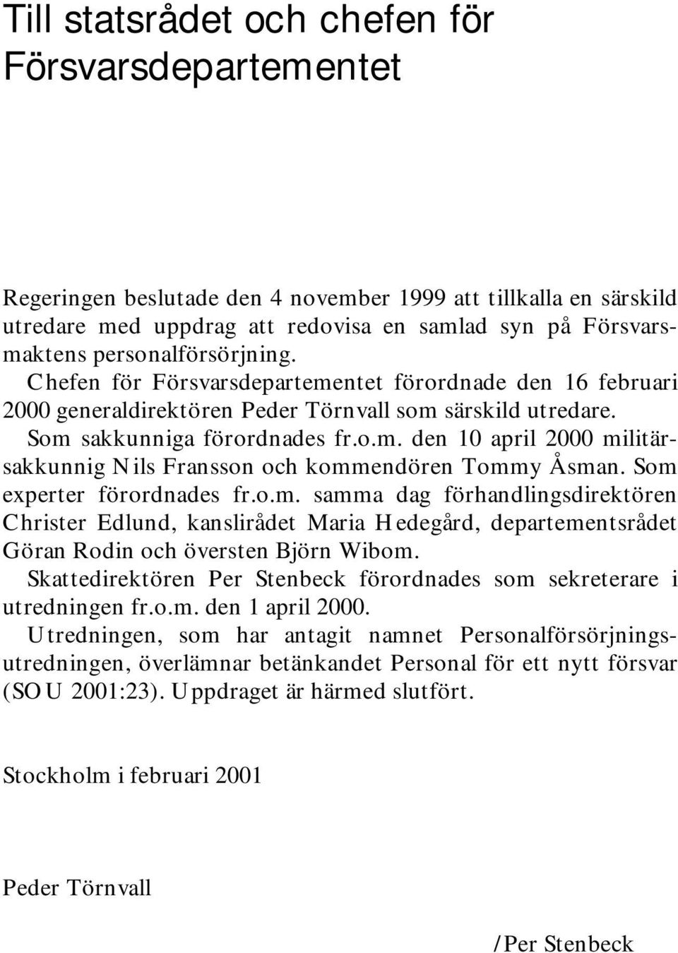 Som experter förordnades fr.o.m. samma dag förhandlingsdirektören Christer Edlund, kanslirådet Maria Hedegård, departementsrådet Göran Rodin och översten Björn Wibom.