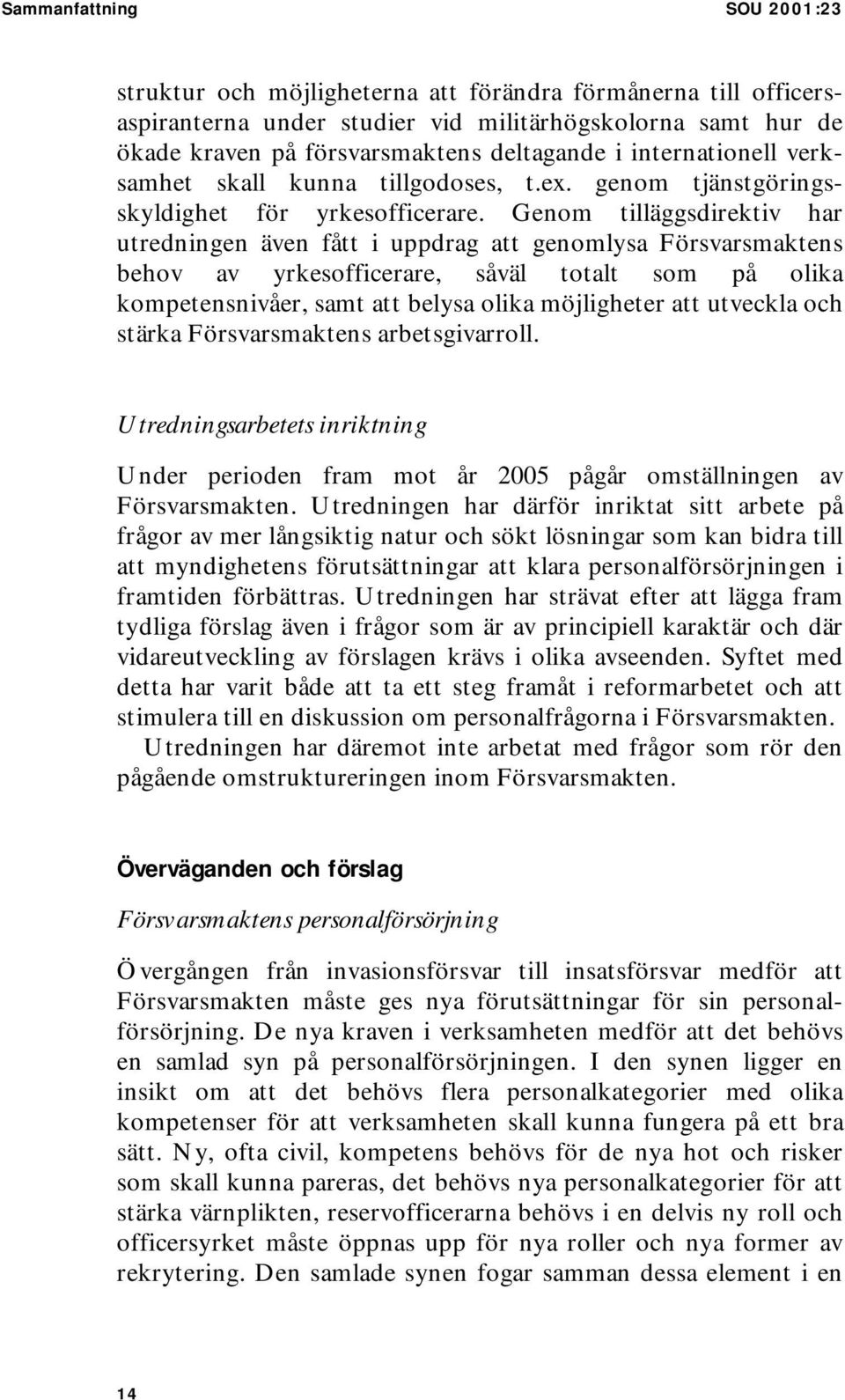 Genom tilläggsdirektiv har utredningen även fått i uppdrag att genomlysa Försvarsmaktens behov av yrkesofficerare, såväl totalt som på olika kompetensnivåer, samt att belysa olika möjligheter att