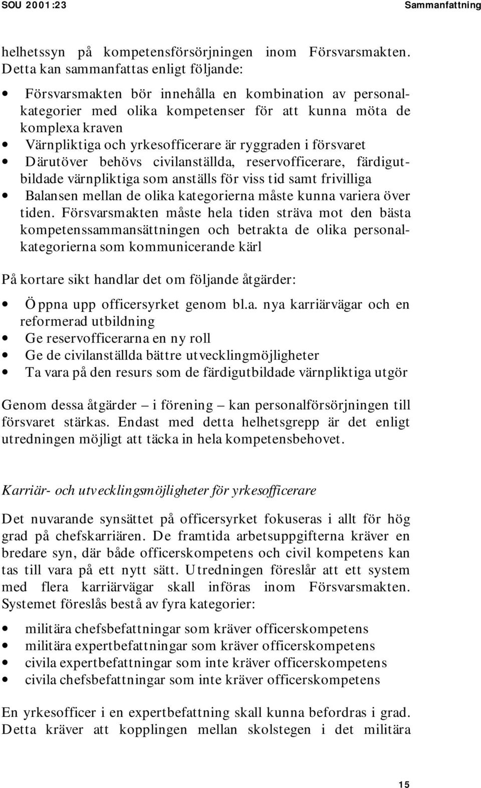 är ryggraden i försvaret Därutöver behövs civilanställda, reservofficerare, färdigutbildade värnpliktiga som anställs för viss tid samt frivilliga Balansen mellan de olika kategorierna måste kunna