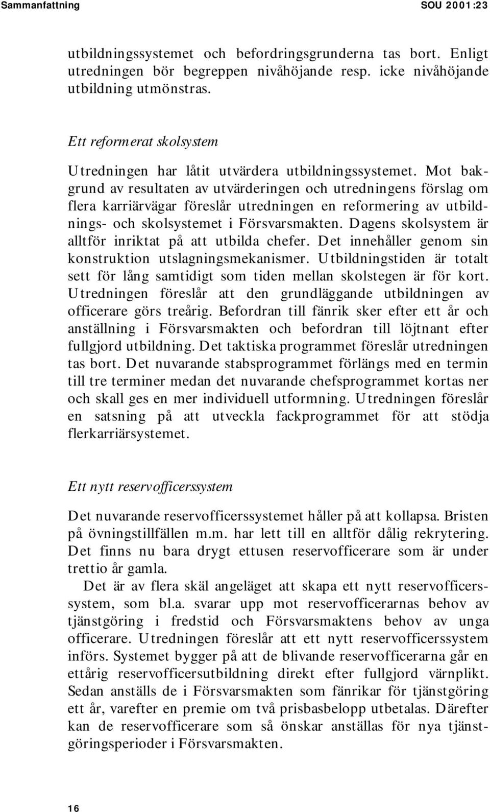 Mot bakgrund av resultaten av utvärderingen och utredningens förslag om flera karriärvägar föreslår utredningen en reformering av utbildnings- och skolsystemet i Försvarsmakten.
