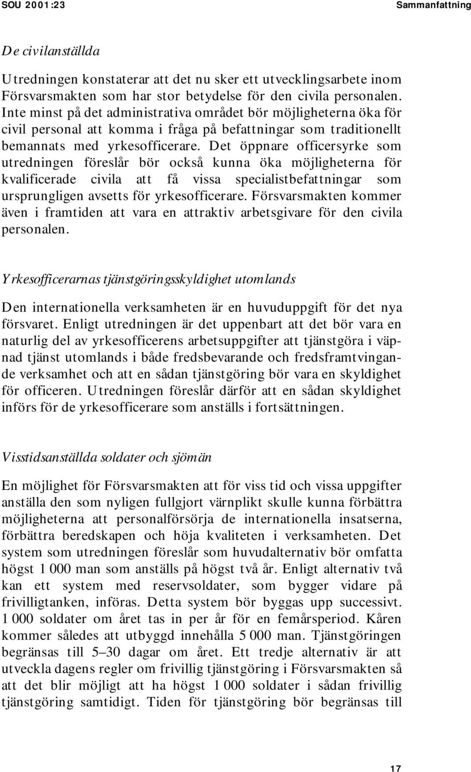 Det öppnare officersyrke som utredningen föreslår bör också kunna öka möjligheterna för kvalificerade civila att få vissa specialistbefattningar som ursprungligen avsetts för yrkesofficerare.