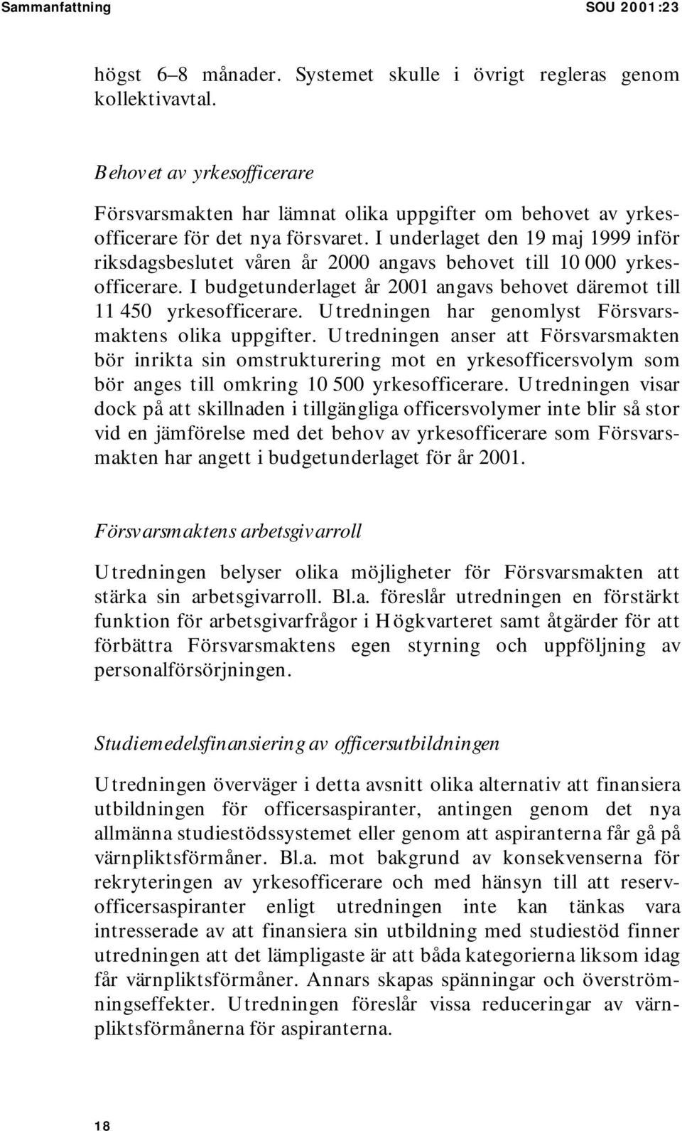 I underlaget den 19 maj 1999 inför riksdagsbeslutet våren år 2000 angavs behovet till 10 000 yrkesofficerare. I budgetunderlaget år 2001 angavs behovet däremot till 11 450 yrkesofficerare.