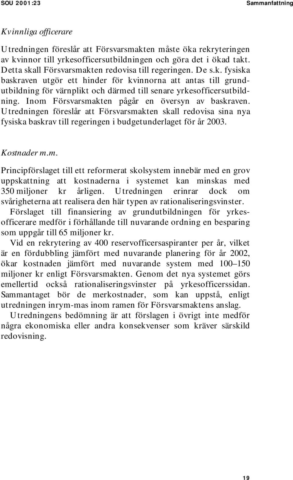 Inom Försvarsmakten pågår en översyn av baskraven. Utredningen föreslår att Försvarsmakten skall redovisa sina nya fysiska baskrav till regeringen i budgetunderlaget för år 2003. Kostnader m.m. Principförslaget till ett reformerat skolsystem innebär med en grov uppskattning att kostnaderna i systemet kan minskas med 350 miljoner kr årligen.