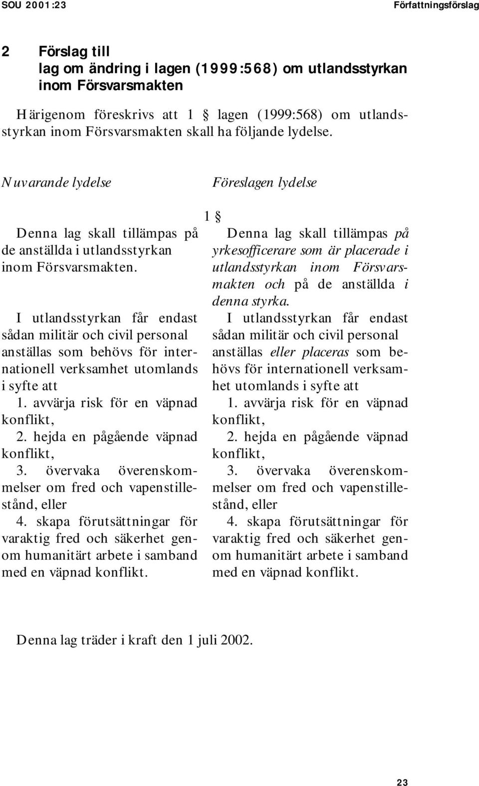 I utlandsstyrkan får endast sådan militär och civil personal anställas som behövs för internationell verksamhet utomlands i syfte att 1. avvärja risk för en väpnad konflikt, 2.