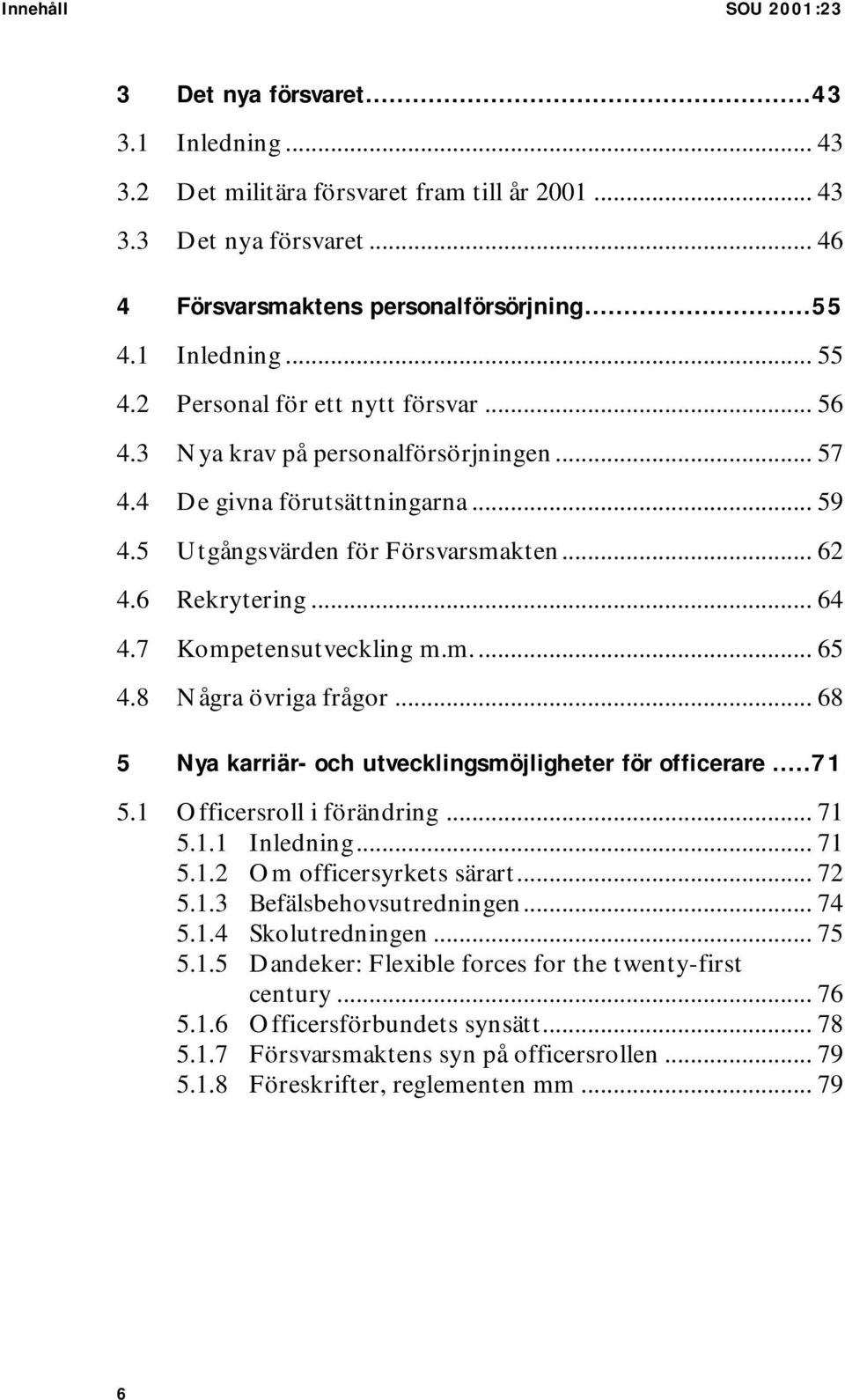 .. 64 4.7 Kompetensutveckling m.m... 65 4.8 Några övriga frågor... 68 5 Nya karriär- och utvecklingsmöjligheter för officerare...71 5.1 Officersroll i förändring... 71 5.1.1 Inledning... 71 5.1.2 Om officersyrkets särart.