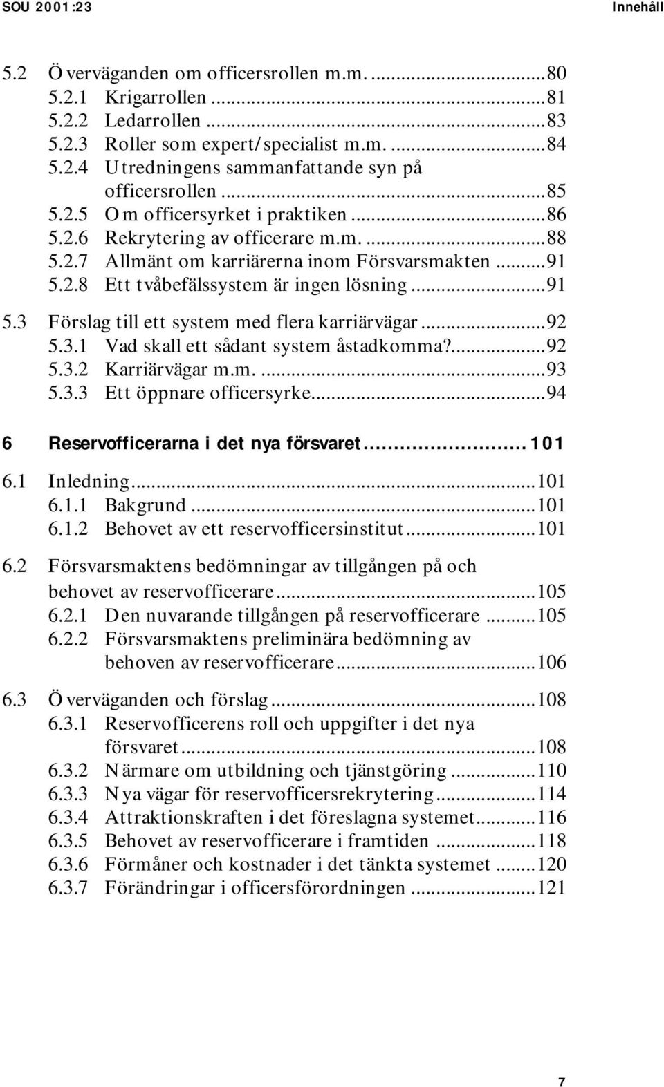 ..92 5.3.1 Vad skall ett sådant system åstadkomma?...92 5.3.2 Karriärvägar m.m....93 5.3.3 Ett öppnare officersyrke...94 6 Reservofficerarna i det nya försvaret... 101 6.1 Inledning...101 6.1.1 Bakgrund.