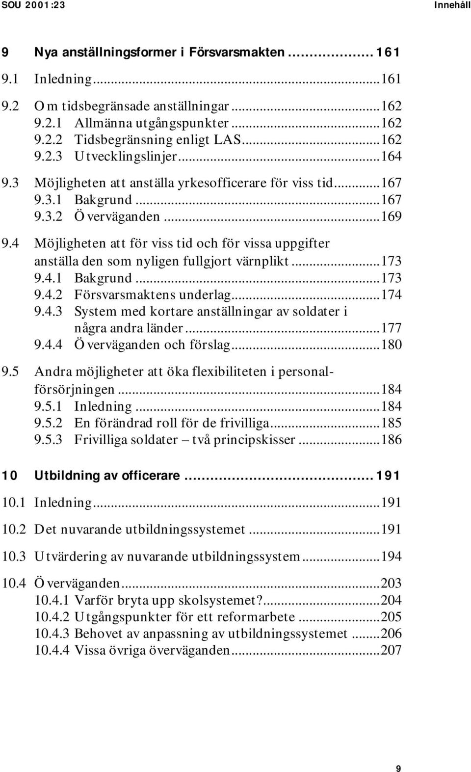 4 Möjligheten att för viss tid och för vissa uppgifter anställa den som nyligen fullgjort värnplikt...173 9.4.1 Bakgrund...173 9.4.2 Försvarsmaktens underlag...174 9.4.3 System med kortare anställningar av soldater i några andra länder.