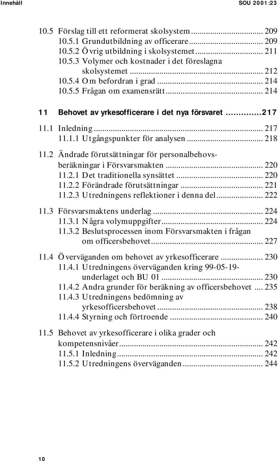 2 Ändrade förutsättningar för personalbehovsberäkningar i Försvarsmakten... 220 11.2.1 Det traditionella synsättet... 220 11.2.2 Förändrade förutsättningar... 221 11.2.3 Utredningens reflektioner i denna del.