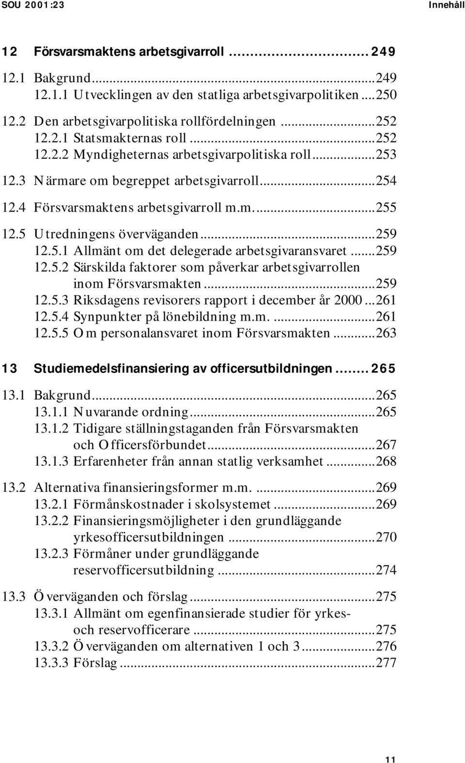 5 Utredningens överväganden...259 12.5.1 Allmänt om det delegerade arbetsgivaransvaret...259 12.5.2 Särskilda faktorer som påverkar arbetsgivarrollen inom Försvarsmakten...259 12.5.3 Riksdagens revisorers rapport i december år 2000.