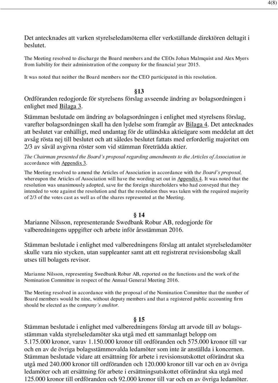 It was noted that neither the Board members nor the CEO participated in this resolution. 13 Ordföranden redogjorde för styrelsens förslag avseende ändring av bolagsordningen i enlighet med Bilaga 3.