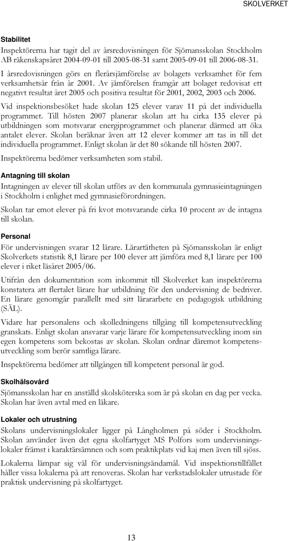 Av jämförelsen framgår att bolaget redovisat ett negativt resultat året 2005 och positiva resultat för 2001, 2002, 2003 och 2006.