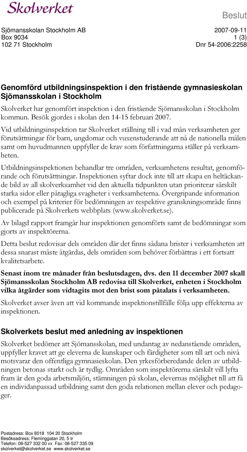 Vid utbildningsinspektion tar Skolverket ställning till i vad mån verksamheten ger förutsättningar för barn, ungdomar och vuxenstuderande att nå de nationella målen samt om huvudmannen uppfyller de