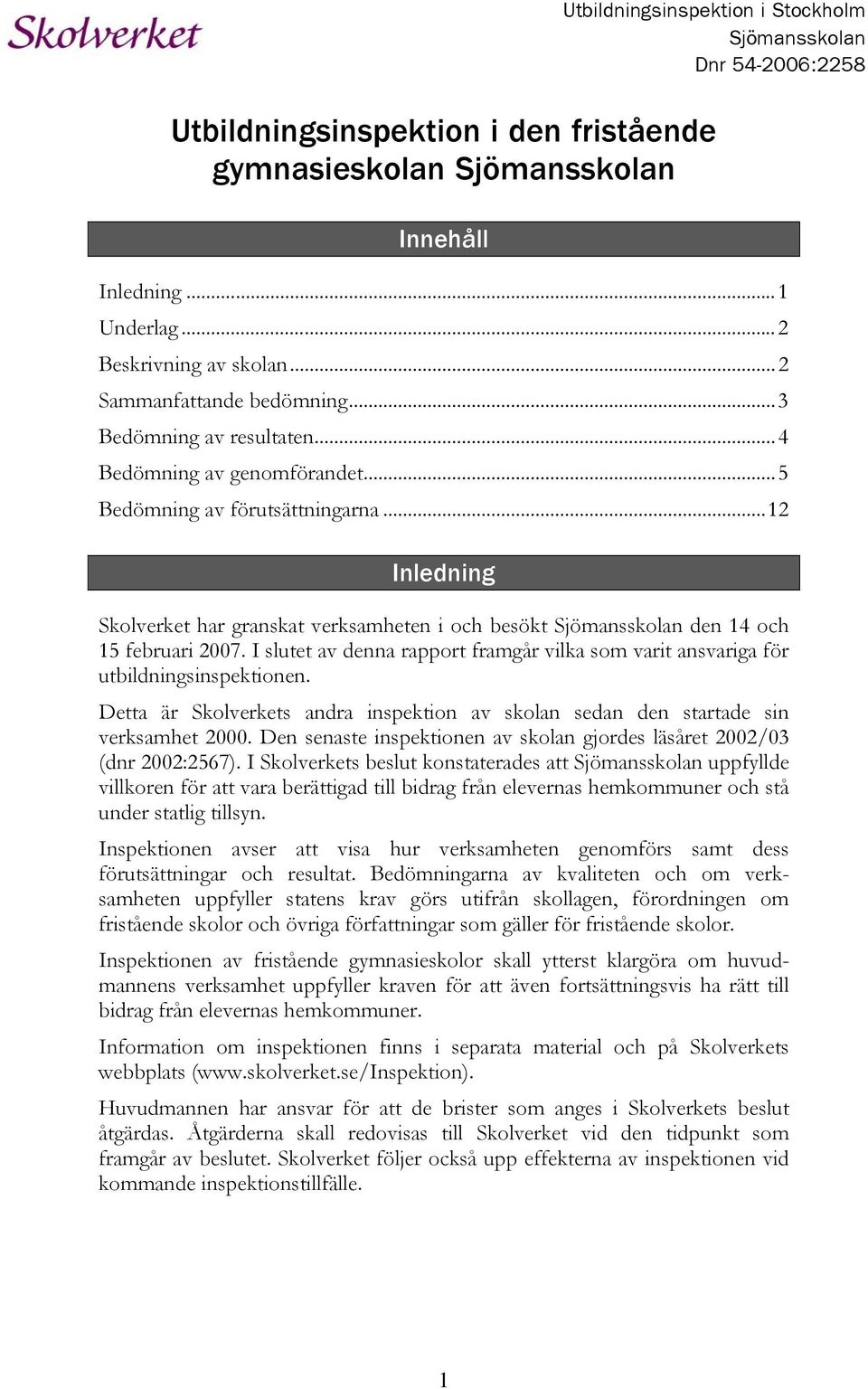 ..12 Inledning Skolverket har granskat verksamheten i och besökt Sjömansskolan den 14 och 15 februari 2007. I slutet av denna rapport framgår vilka som varit ansvariga för utbildningsinspektionen.