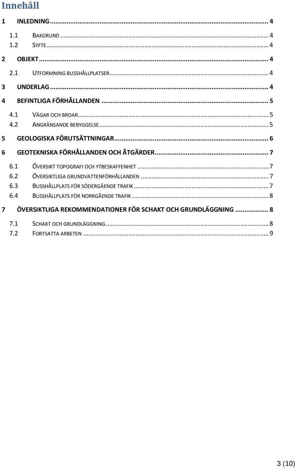 1 ÖVERSIKT TOPOGRAFI OCH YTBESKAFFENHET... 7 6.2 ÖVERSIKTLIGA GRUNDVATTENFÖRHÅLLANDEN... 7 6.3 BUSSHÅLLPLATS FÖR SÖDERGÅENDE TRAFIK... 7 6.4 BUSSHÅLLPLATS FÖR NORRGÅENDE TRAFIK.