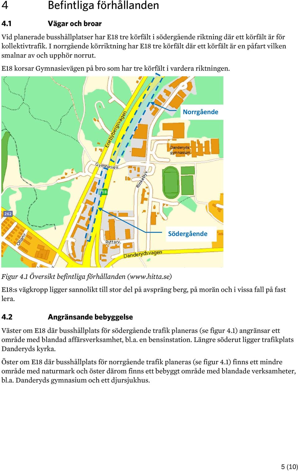 Norrgående Södergående Figur 4.1 Översikt befintliga förhållanden (www.hitta.se) E18:s vägkropp ligger sannolikt till stor del på avspräng berg, på morän och i vissa fall på fast lera. 4.2 Angränsande bebyggelse Väster om E18 där busshållplats för södergående trafik planeras (se figur 4.