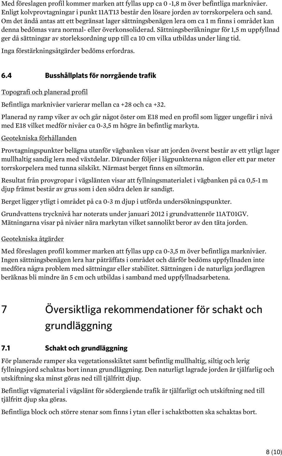 Sättningsberäkningar för 1,5 m uppfyllnad ger då sättningar av storleksordning upp till ca 10 cm vilka utbildas under lång tid. Inga förstärkningsåtgärder bedöms erfordras. 6.