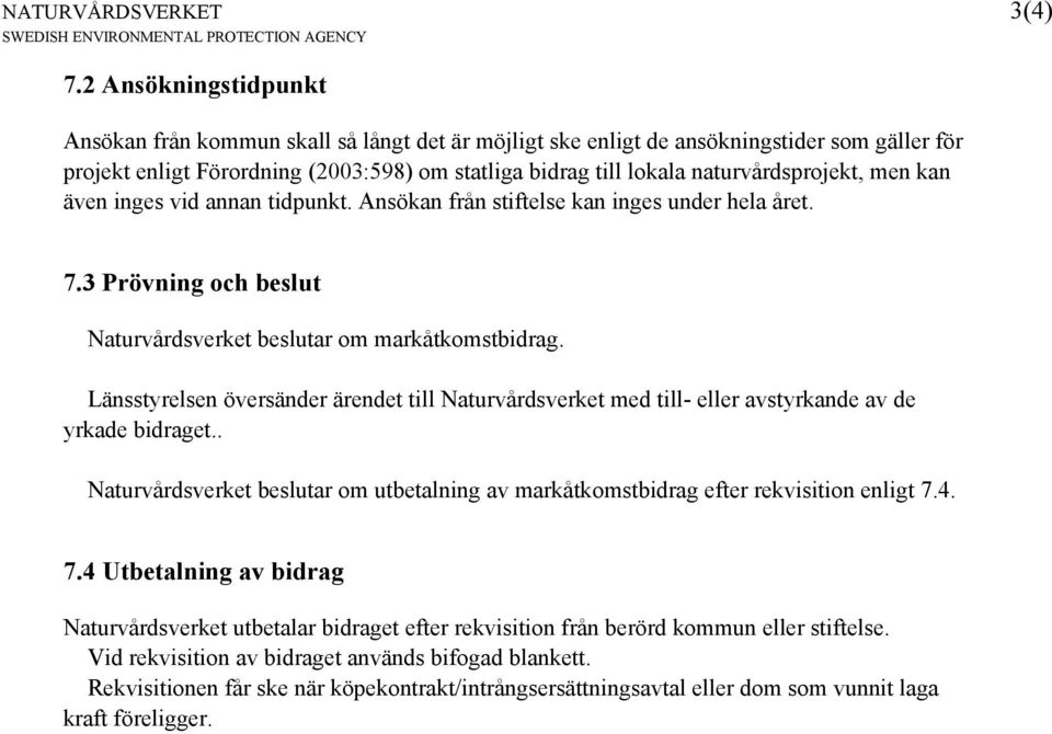 naturvårdsprojekt, men kan även inges vid annan tidpunkt. Ansökan från stiftelse kan inges under hela året. 7.3 Prövning och beslut Naturvårdsverket beslutar om markåtkomstbidrag.