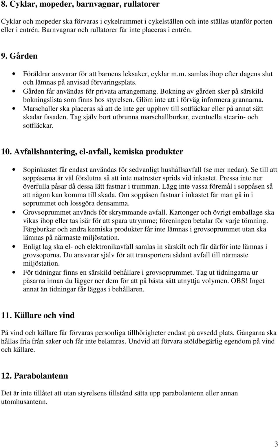 Gården får användas för privata arrangemang. Bokning av gården sker på särskild bokningslista som finns hos styrelsen. Glöm inte att i förväg informera grannarna.