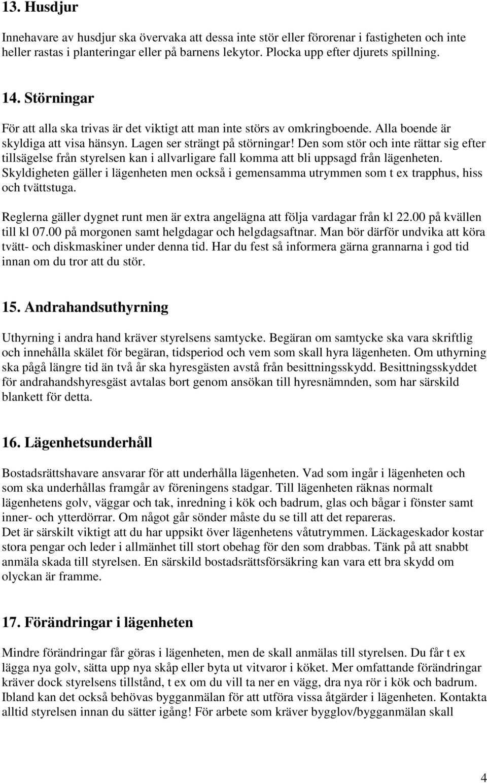Den som stör och inte rättar sig efter tillsägelse från styrelsen kan i allvarligare fall komma att bli uppsagd från lägenheten.
