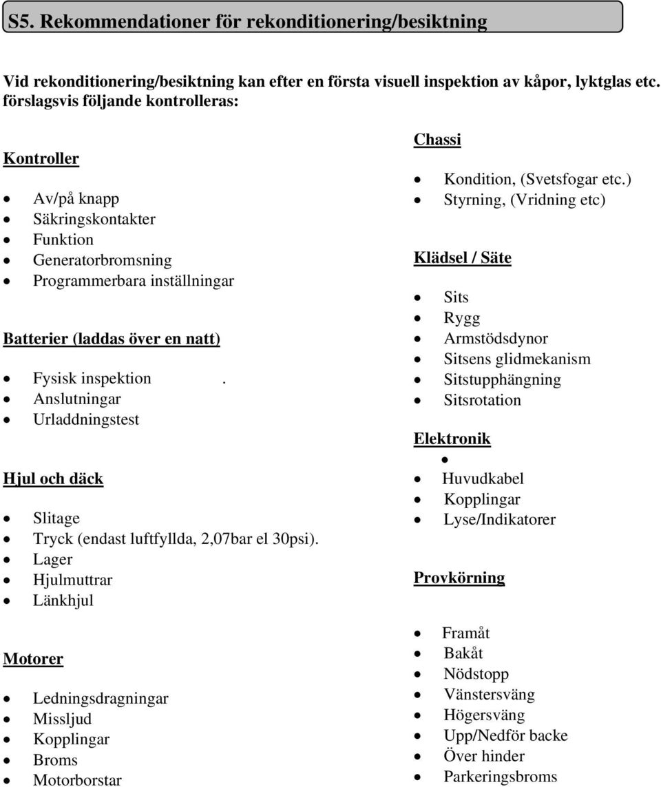 Anslutningar Urladdningstest Hjul och däck Slitage Tryck (endast luftfyllda, 2,07bar el 30psi).