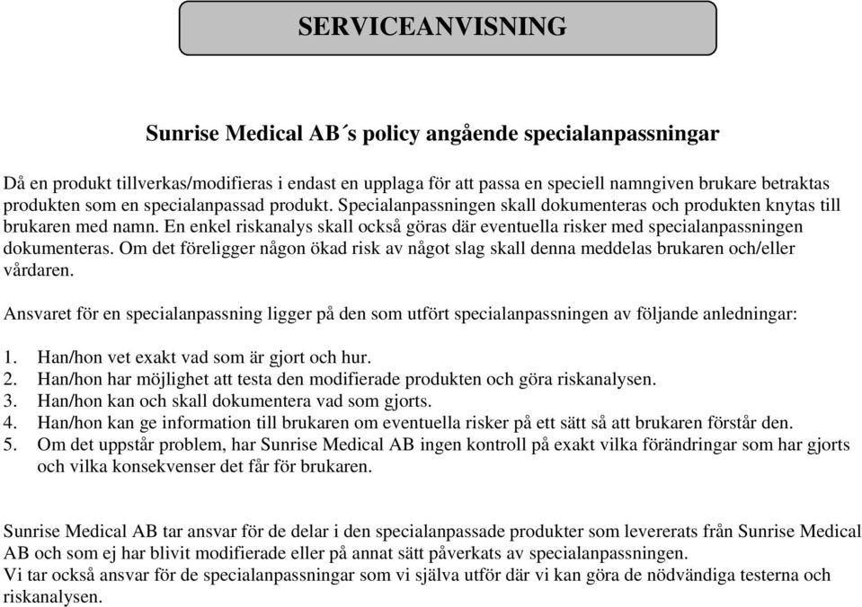 En enkel riskanalys skall också göras där eventuella risker med specialanpassningen dokumenteras. Om det föreligger någon ökad risk av något slag skall denna meddelas brukaren och/eller vårdaren.