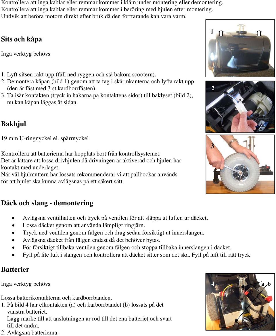 1. Lyft sitsen rakt upp (fäll ned ryggen och stå bakom scootern). 2. Demontera kåpan (bild 1) genom att ta tag i skärmkanterna och lyfta rakt upp (den är fäst med 3 st kardborrfästen). 2 3.