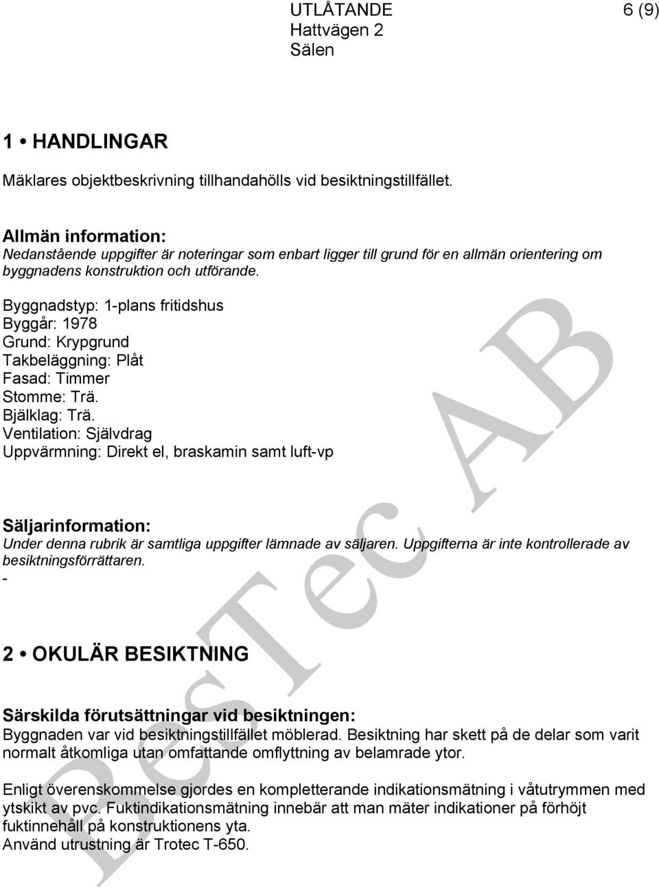 Byggnadstyp: 1plans fritidshus Byggår: 1978 Grund: Krypgrund Takbeläggning: Plåt Fasad: Timmer Stomme: Trä. Bjälklag: Trä.