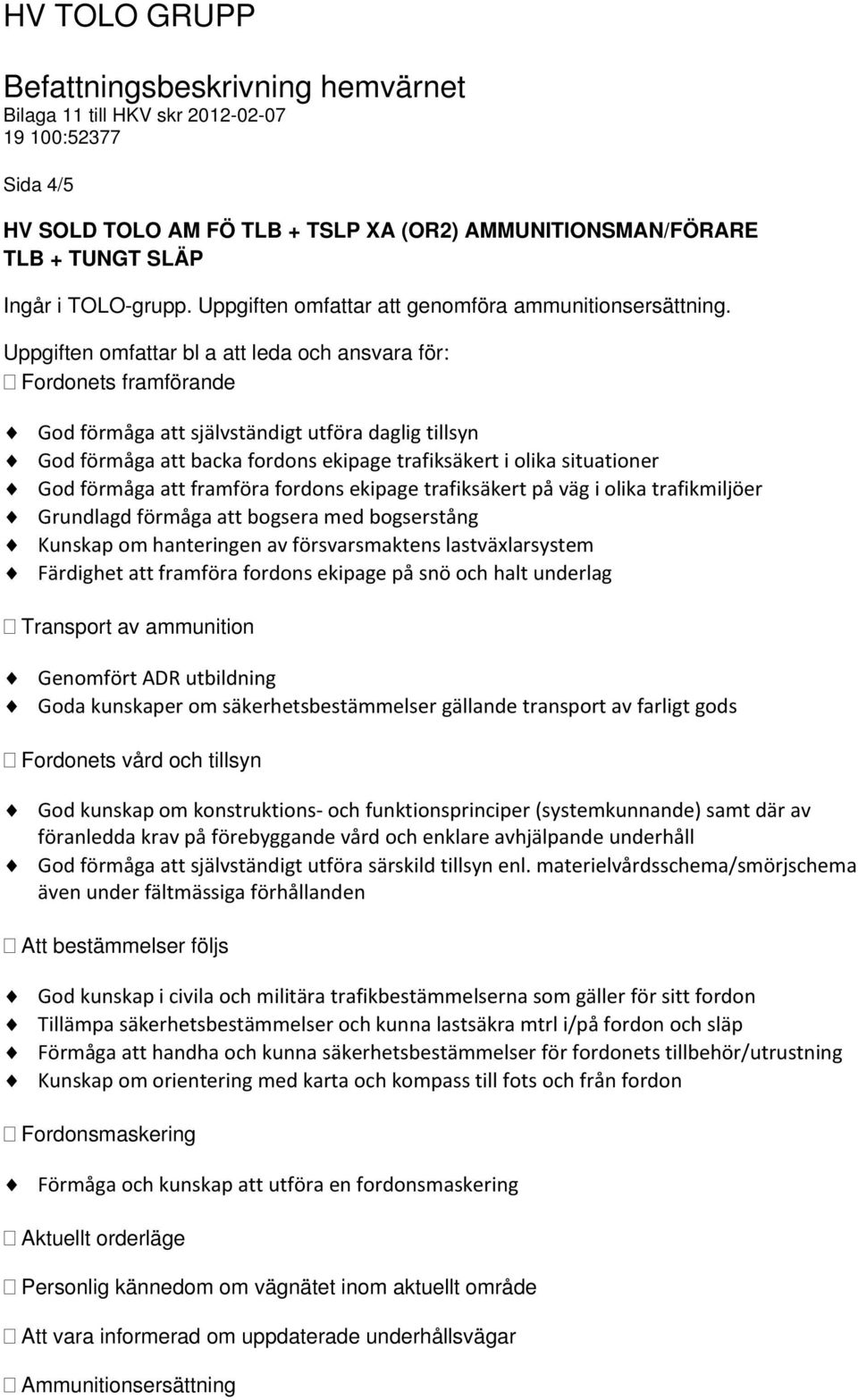 förmåga att framföra fordons ekipage trafiksäkert på väg i olika trafikmiljöer Grundlagd förmåga att bogsera med bogserstång Kunskap om hanteringen av försvarsmaktens lastväxlarsystem Färdighet att