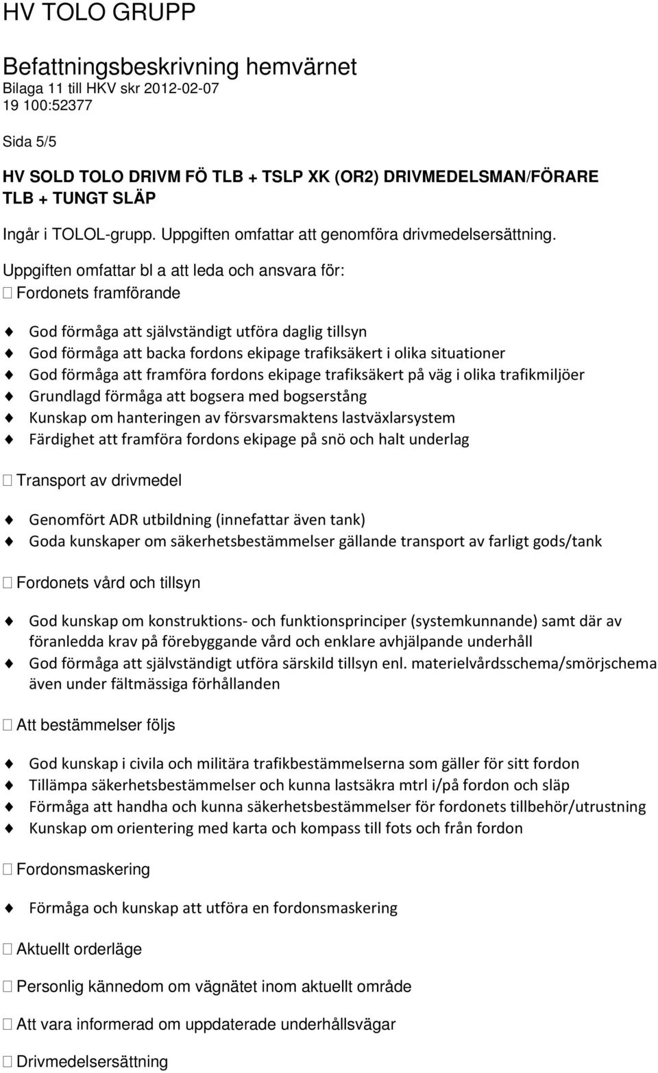 förmåga att framföra fordons ekipage trafiksäkert på väg i olika trafikmiljöer Grundlagd förmåga att bogsera med bogserstång Kunskap om hanteringen av försvarsmaktens lastväxlarsystem Färdighet att