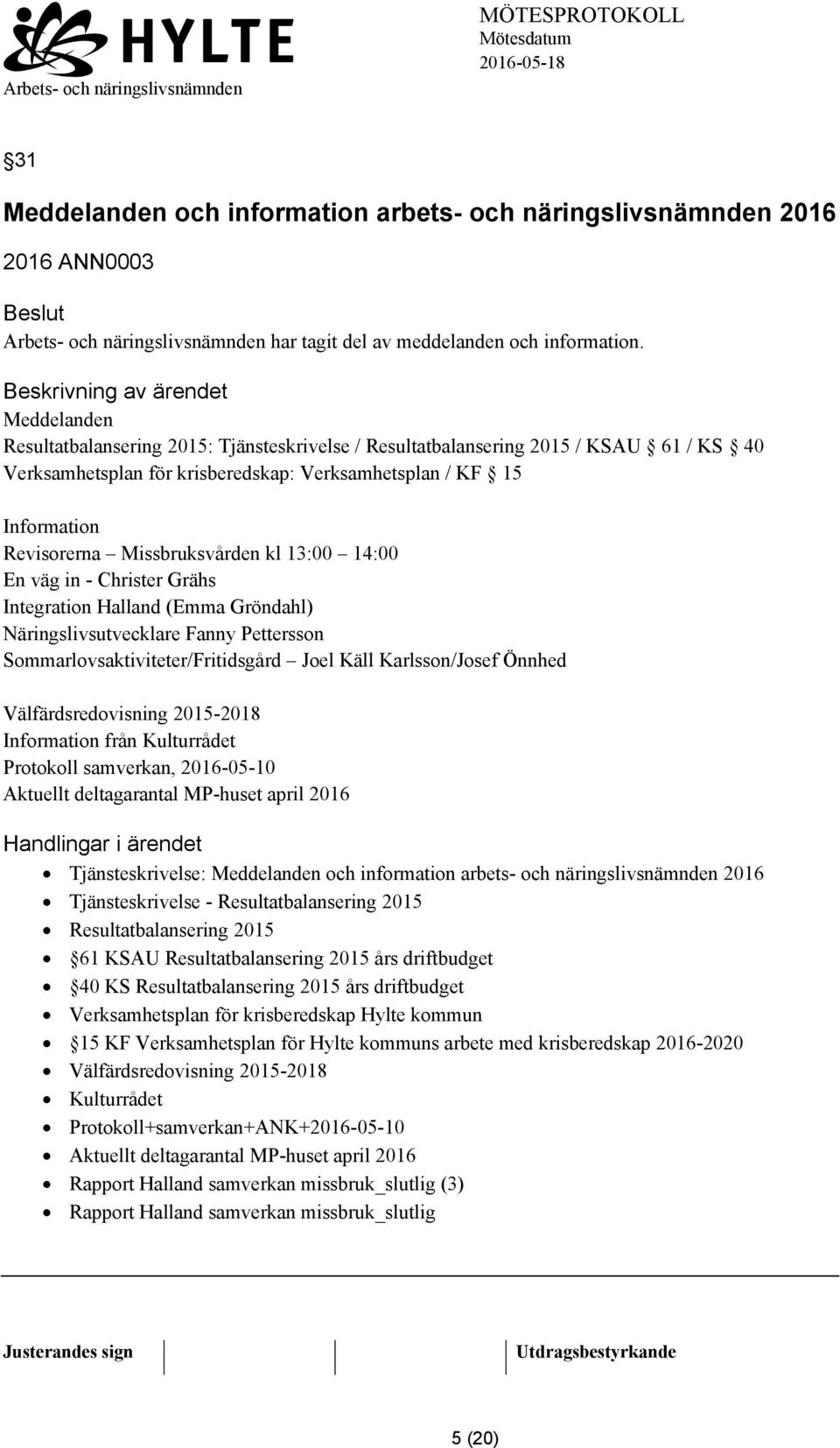 kl 13:00 14:00 En väg in - Christer Grähs Integration Halland (Emma Gröndahl) Näringslivsutvecklare Fanny Pettersson Sommarlovsaktiviteter/Fritidsgård Joel Käll Karlsson/Josef Önnhed