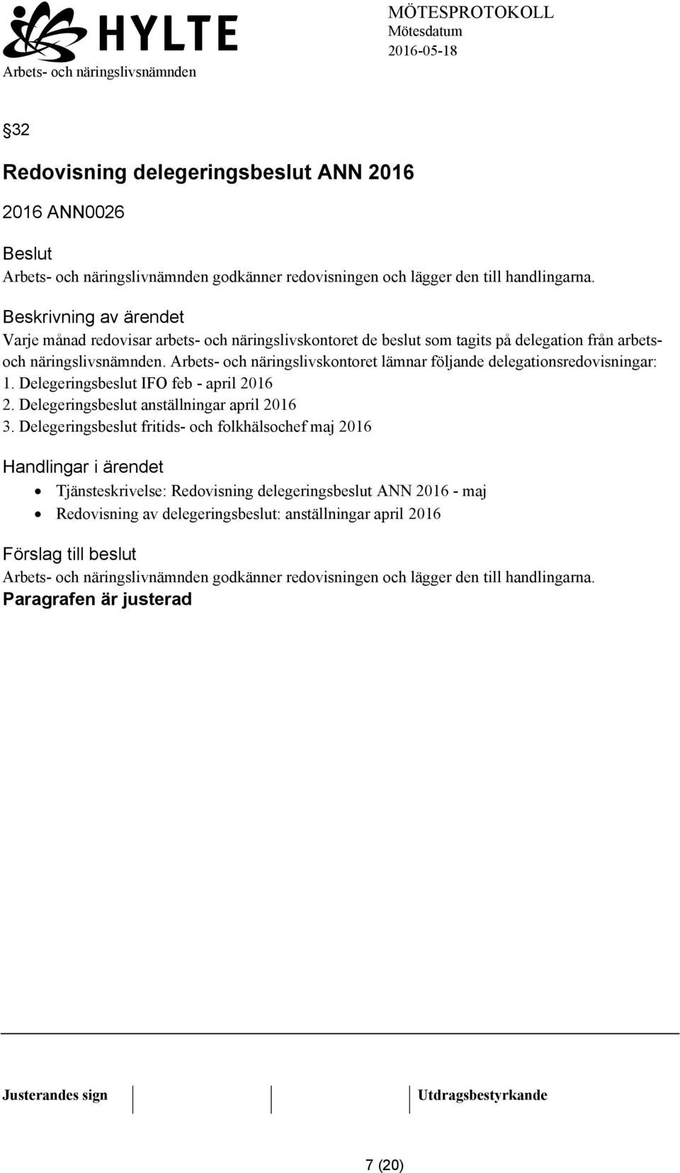 Arbets- och näringslivskontoret lämnar följande delegationsredovisningar: 1. Delegeringsbeslut IFO feb - april 2016 2. Delegeringsbeslut anställningar april 2016 3.