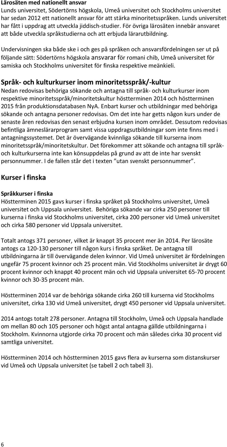 Undervisningen ska både ske i och ges på språken och ansvarsfördelningen ser ut på följande sätt: Södertörns högskola ansvarar för romani chib, Umeå universitet för samiska och Stockholms universitet