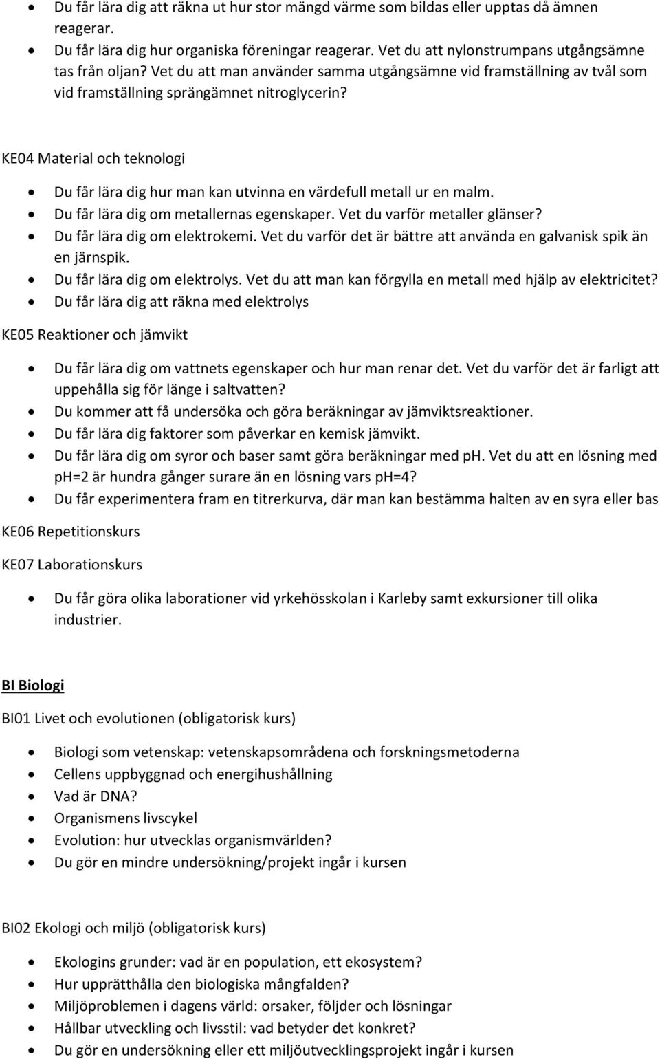 KE04 Material och teknologi Du får lära dig hur man kan utvinna en värdefull metall ur en malm. Du får lära dig om metallernas egenskaper. Vet du varför metaller glänser?