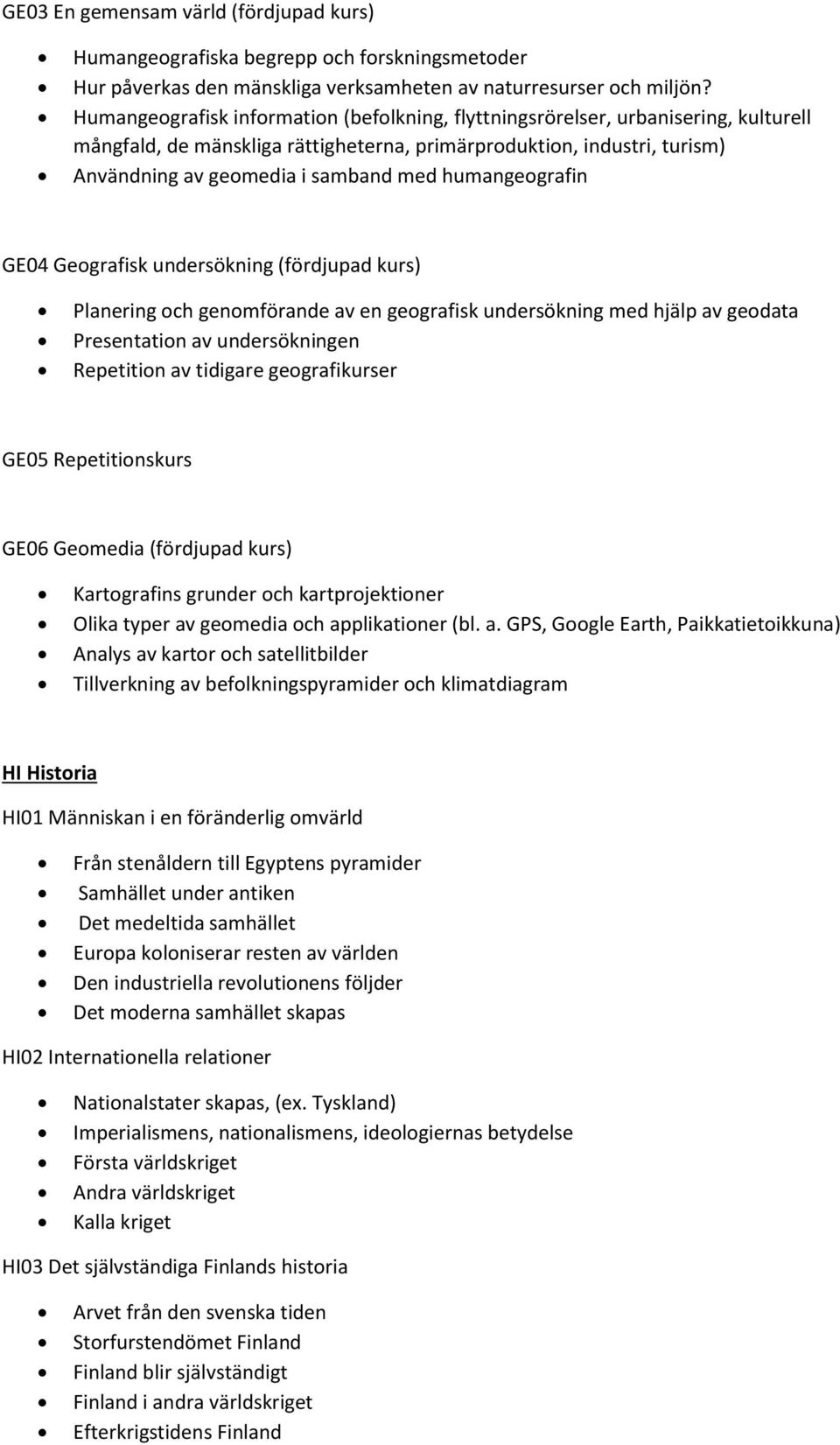 humangeografin GE04 Geografisk undersökning (fördjupad kurs) Planering och genomförande av en geografisk undersökning med hjälp av geodata Presentation av undersökningen Repetition av tidigare
