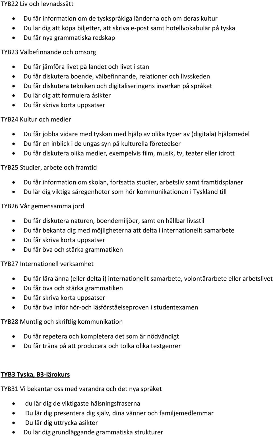 digitaliseringens inverkan på språket Du lär dig att formulera åsikter Du får skriva korta uppsatser TYB24 Kultur och medier Du får jobba vidare med tyskan med hjälp av olika typer av (digitala)