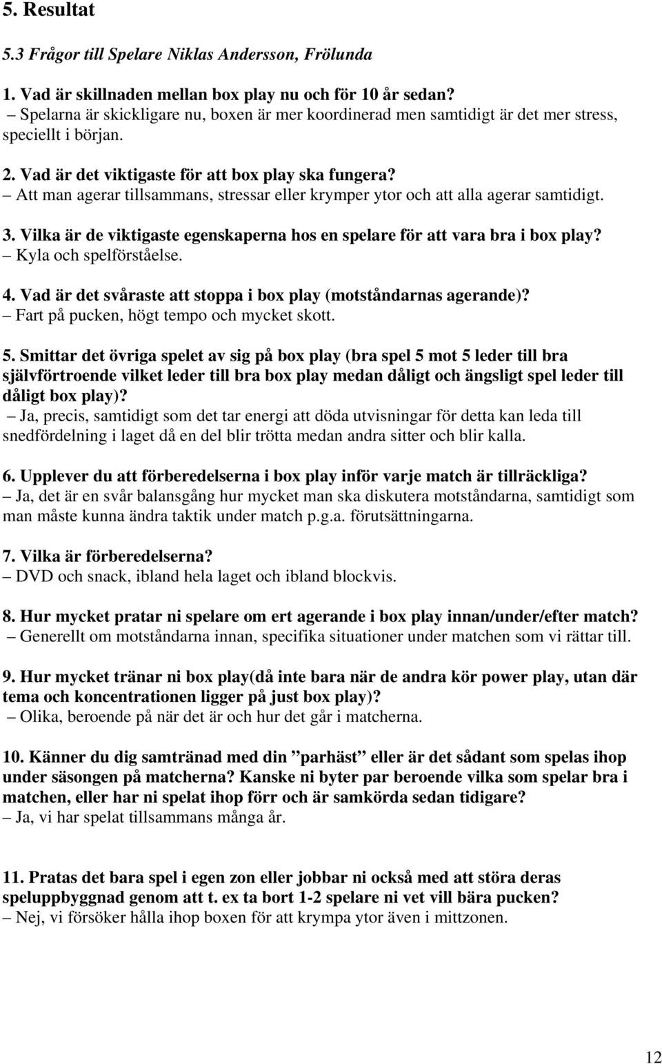 Att man agerar tillsammans, stressar eller krymper ytor och att alla agerar samtidigt. 3. Vilka är de viktigaste egenskaperna hos en spelare för att vara bra i box play? Kyla och spelförståelse. 4.