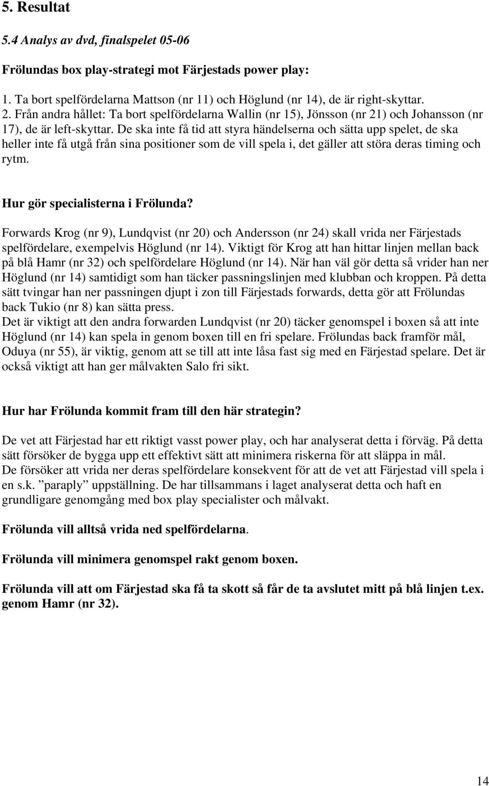 De ska inte få tid att styra händelserna och sätta upp spelet, de ska heller inte få utgå från sina positioner som de vill spela i, det gäller att störa deras timing och rytm.