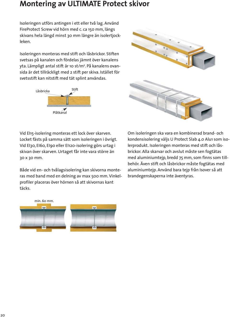 Lämpligt antal stift är 10 st/m 2. På kanalens ovansida är det tillräckligt med 2 stift per skiva. Istället för svetsstift kan nitstift med tät splint användas.