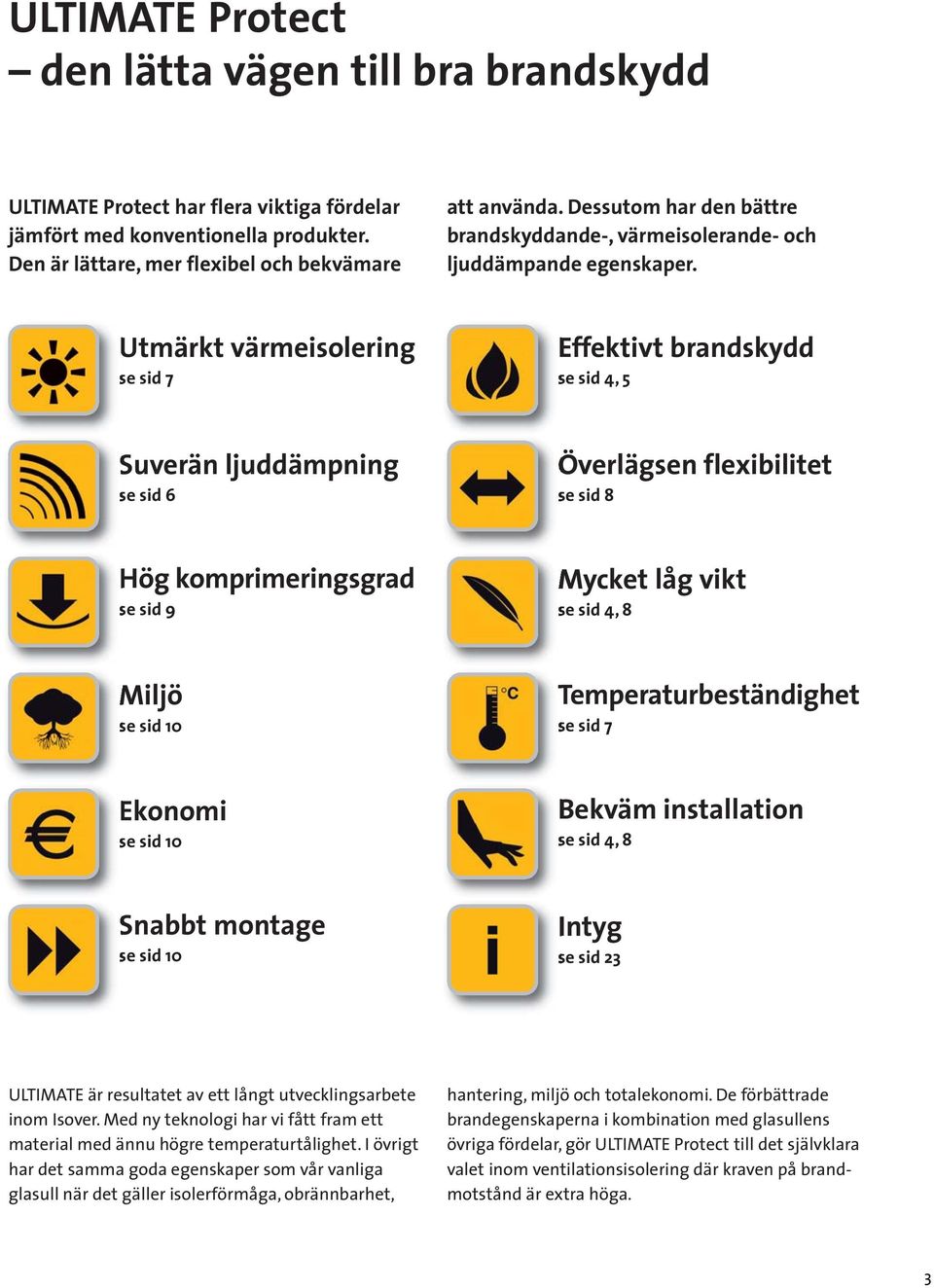 Utmärkt värmeisolering se sid 7 Effektivt brandskydd se sid 4, 5 Suverän ljuddämpning se sid 6 Överlägsen flexibilitet se sid 8 Hög komprimeringsgrad se sid 9 Mycket låg vikt se sid 4, 8 Miljö se sid