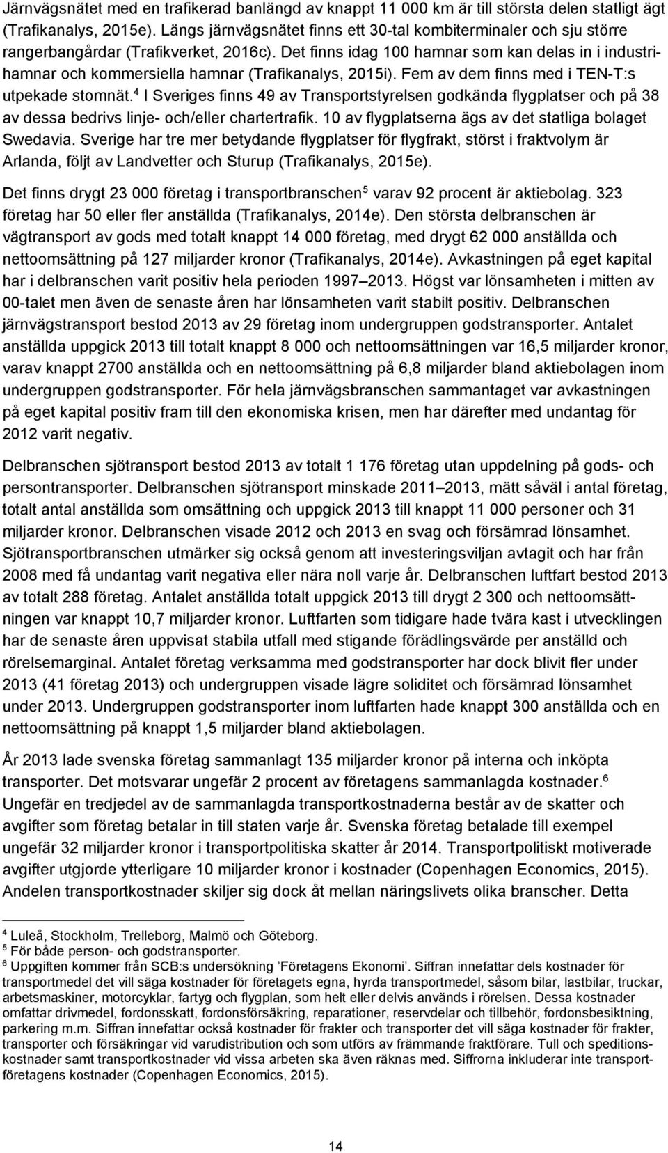 Det finns idag 100 hamnar som kan delas in i industrihamnar och kommersiella hamnar (Trafikanalys, 2015i). Fem av dem finns med i TEN-T:s utpekade stomnät.
