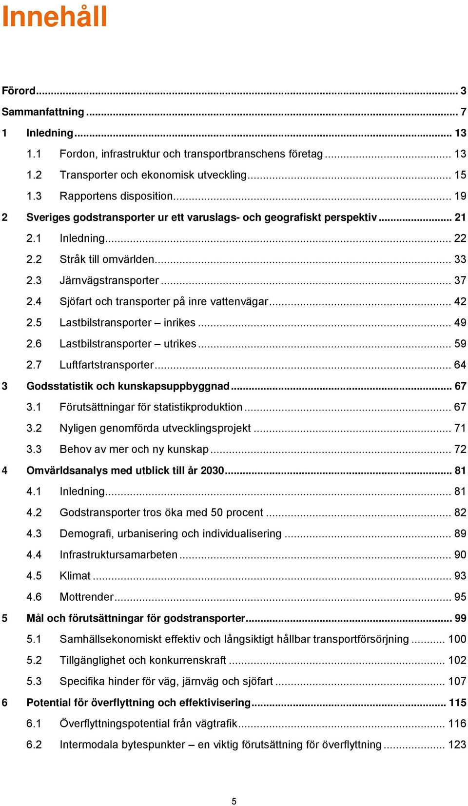 4 Sjöfart och transporter på inre vattenvägar... 42 2.5 Lastbilstransporter inrikes... 49 2.6 Lastbilstransporter utrikes... 59 2.7 Luftfartstransporter... 64 3 Godsstatistik och kunskapsuppbyggnad.