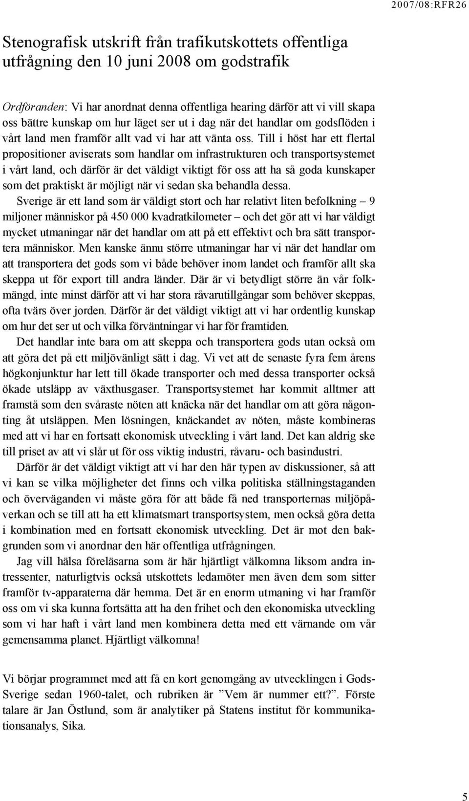 Till i höst har ett flertal propositioner aviserats som handlar om infrastrukturen och transportsystemet i vårt land, och därför är det väldigt viktigt för oss att ha så goda kunskaper som det