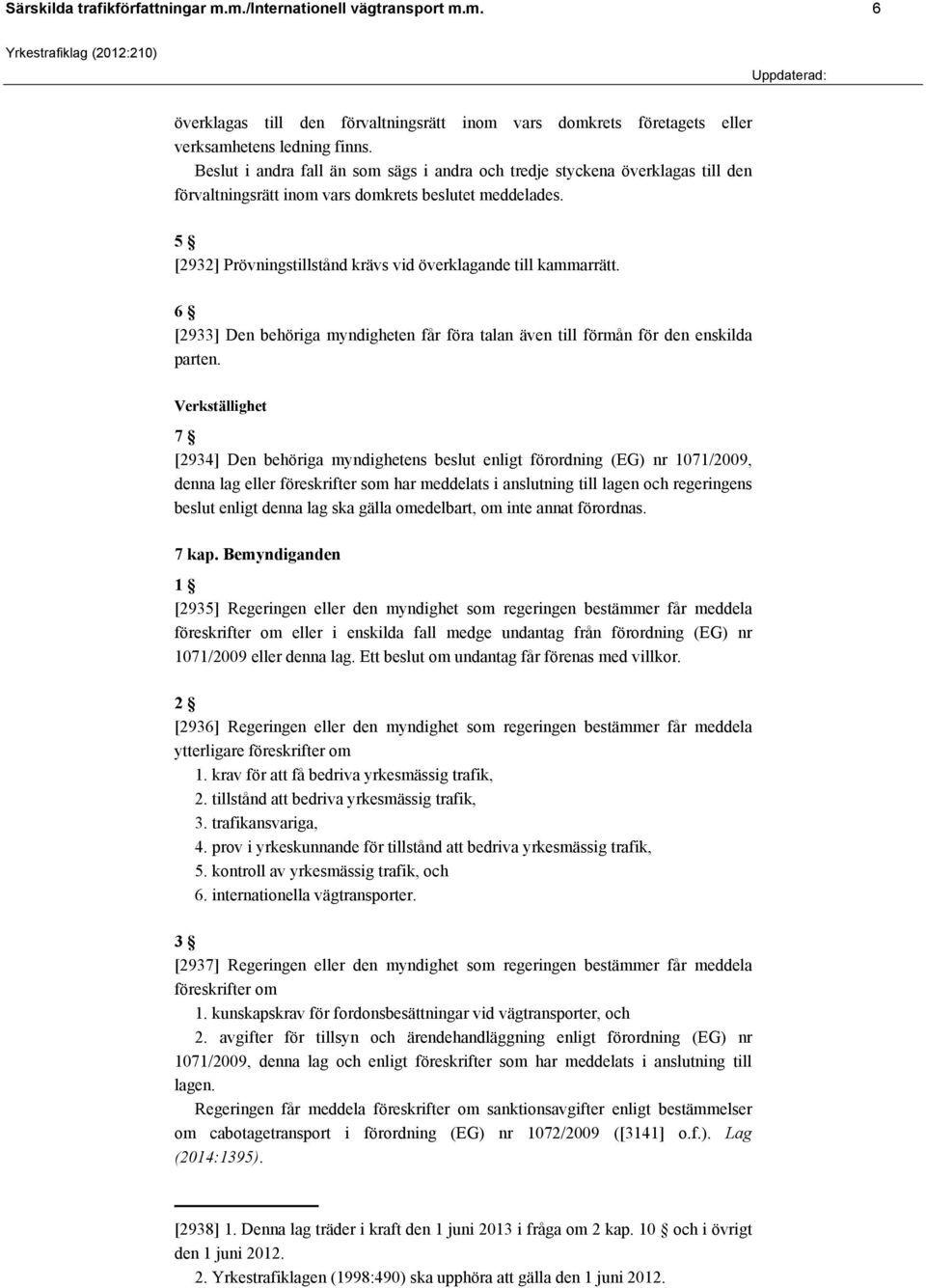 [2932] Prövningstillstånd krävs vid överklagande till kammarrätt. [2933] Den behöriga myndigheten får föra talan även till förmån för den enskilda parten.