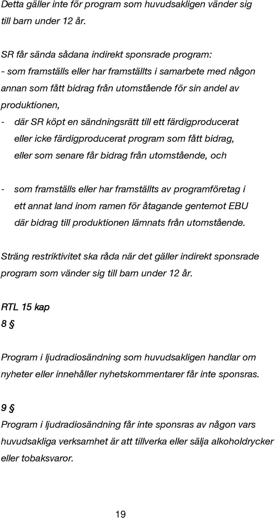 sändningsrätt till ett färdigproducerat eller icke färdigproducerat program som fått bidrag, eller som senare får bidrag från utomstående, och - som framställs eller har framställts av programföretag